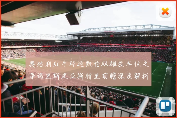 奥地利红牛环迈凯伦双雄发车位之争诺里斯皮亚斯特里前瞻深度解析