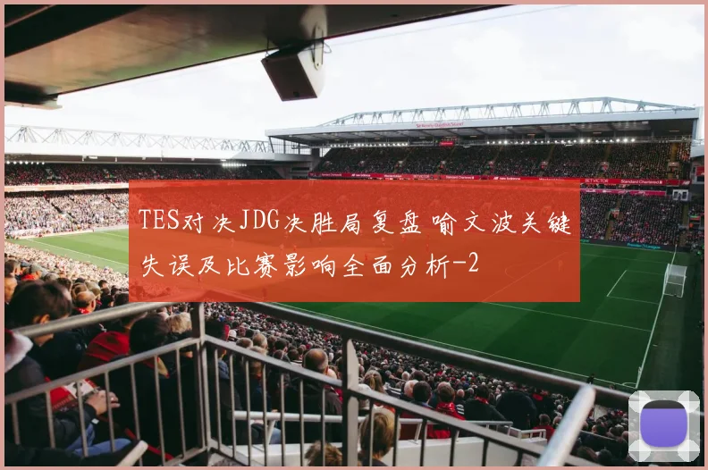 TES对决JDG决胜局复盘 喻文波关键失误及比赛影响全面分析