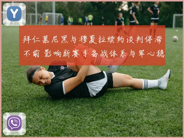 拜仁慕尼黑与穆夏拉续约谈判停滞不前 影响新赛季备战体系与军心稳定